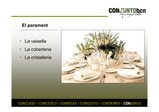 El parament 
• La vaixella 
• La coberteria 
• La cristalleria 
CONCLASE – CONESTILO – CONIDEAS – CONGUSTO – CONTIEMPO – CONJUNTO 
 
