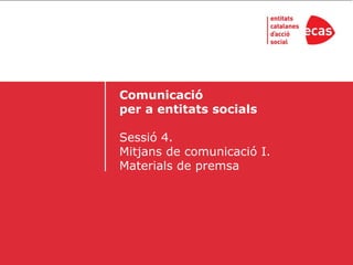 Comunicació
per a entitats socials

Sessió 4.
Mitjans de comunicació I.
Materials de premsa
 