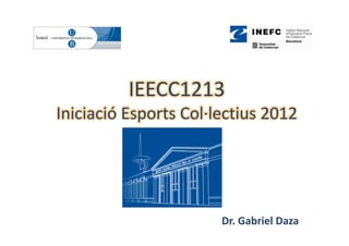 IEECC1213
Iniciació Esports Col∙lectius 2012




                       Dr. Gabriel Daza
 