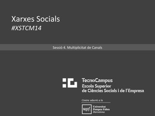 Xarxes Socials 
#XSTCM14 
Sessió 4. Multiplicitat de Canals 
 