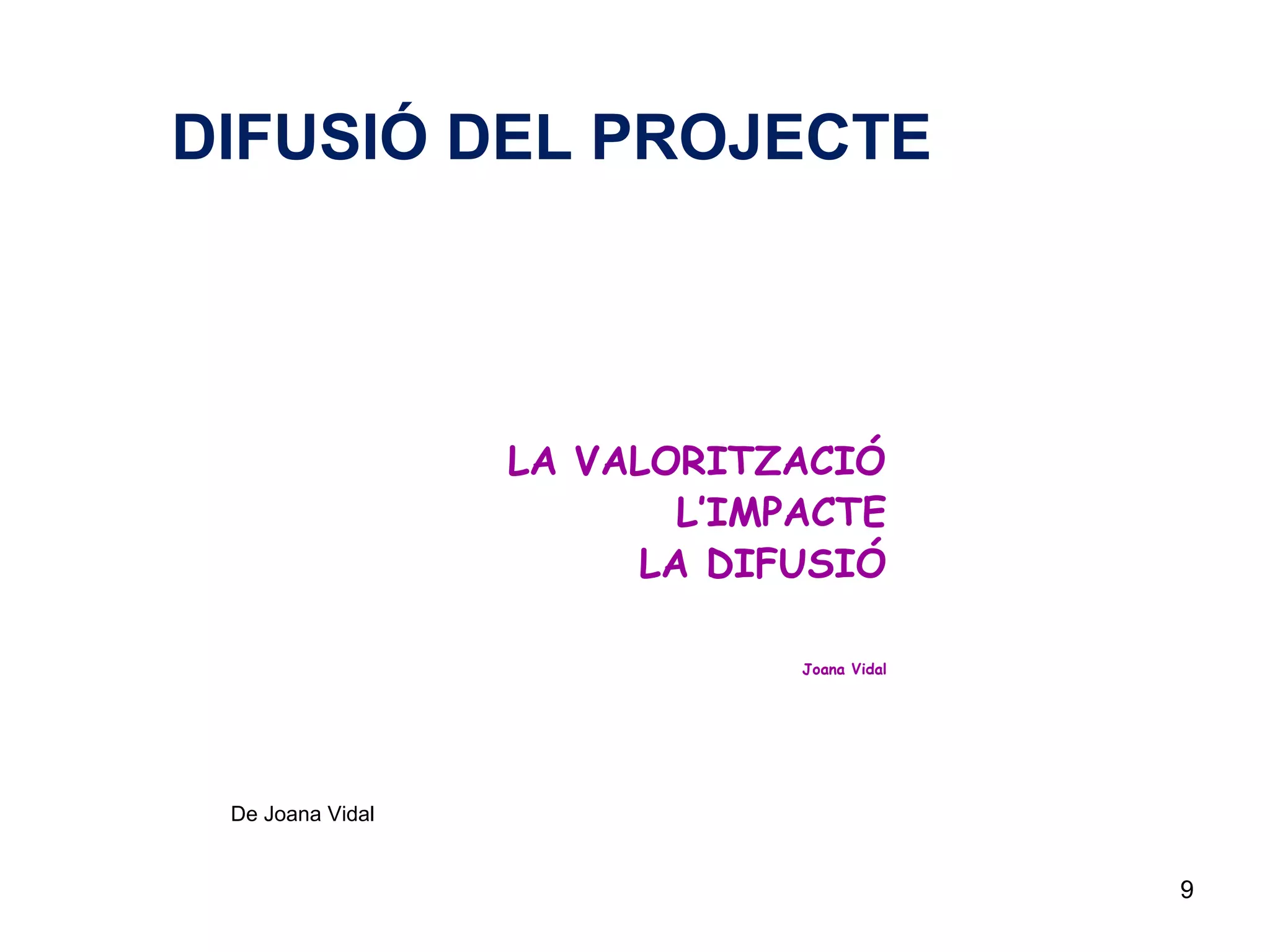 9
DIFUSIÓ DEL PROJECTE
De Joana Vidal
LA VALORITZACIÓ
L’IMPACTE
LA DIFUSIÓ
Joana Vidal
 