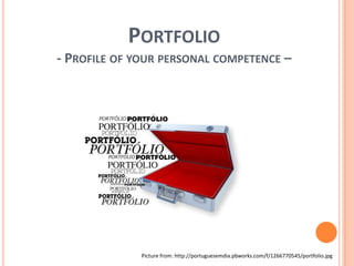 Portfolio- Profile of yourpersonalcompetence –Picture from: http://portuguesemdia.pbworks.com/f/1266770545/portfolio.jpg