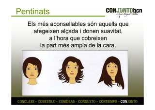 Pentinats 
Els més aconsellables són aquells que 
afegeixen alçada i donen suavitat, 
a l’hora que cobreixen 
la part més ampla de la cara. 
CONCLASE – CONESTILO – CONIDEAS – CONGUSTO – CONTIEMPO – CONJUNTO 
 