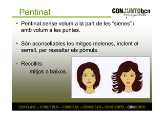 Pentinat 
 Pentinat sense volum a la part de les “sienes” i 
amb volum a les puntes. 
 Són aconsellables les mitges melenes, inclent el 
serrell, per ressaltar els pòmuls. 
 Recollits: 
mitjos o baixos. 
CONCLASE – CONESTILO – CONIDEAS – CONGUSTO – CONTIEMPO – CONJUNTO 
 