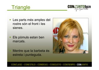Triangle 
 Les parts més amples del 
rostre són el front i les 
sienes. 
 Els pòmuls estan ben 
marcats. 
 Mentre que la barbeta és 
estreta i punteguda. 
CONCLASE – CONESTILO – CONIDEAS – CONGUSTO – CONTIEMPO – CONJUNTO 
 
