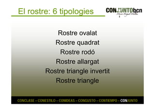 El rostre: 6 tipologies 
Rostre ovalat 
Rostre quadrat 
Rostre rodó 
Rostre allargat 
Rostre triangle invertit 
Rostre triangle 
CONCLASE – CONESTILO – CONIDEAS – CONGUSTO – CONTIEMPO – CONJUNTO 
 