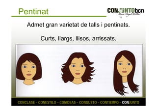 Pentinat 
Admet gran varietat de talls i pentinats. 
Curts, llargs, llisos, arrissats. 
CONCLASE – CONESTILO – CONIDEAS – CONGUSTO – CONTIEMPO – CONJUNTO 
 