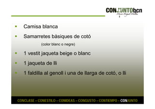  Camisa blanca 
 Samarretes bàsiques de cotó 
(color blanc o negre) 
 1 vestit jaqueta beige o blanc 
 1 jaqueta de lli 
 1 faldilla al genoll i una de llarga de cotó, o lli 
CONCLASE – CONESTILO – CONIDEAS – CONGUSTO – CONTIEMPO – CONJUNTO 
 