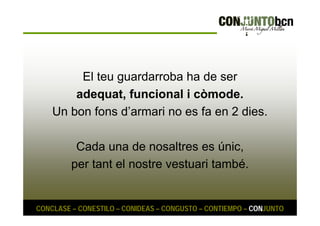 El teu guardarroba ha de ser 
adequat, funcional i còmode. 
Un bon fons d’armari no es fa en 2 dies. 
Cada una de nosaltres es únic, 
per tant el nostre vestuari també. 
CONCLASE – CONESTILO – CONIDEAS – CONGUSTO – CONTIEMPO – CONJUNTO 
 