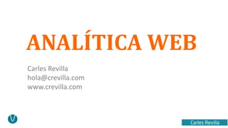 ANALÍTICA WEB 
Carles Revilla 
hola@crevilla.com 
www.crevilla.com 
 