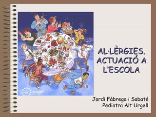 AL·LÈRGIES. ACTUACIÓ A L ’ ESCOLA Jordi Fàbrega i Sabaté Pediatra Alt Urgell 