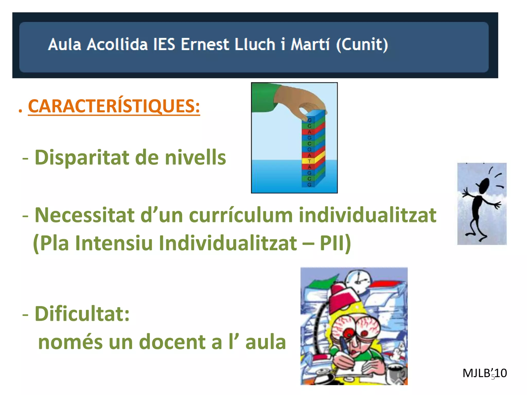 MJLB’10
. CARACTERÍSTIQUES:
- Dificultat:
només un docent a l’ aula
5
- Disparitat de nivells
- Necessitat d’un currículum individualitzat
(Pla Intensiu Individualitzat – PII)
 