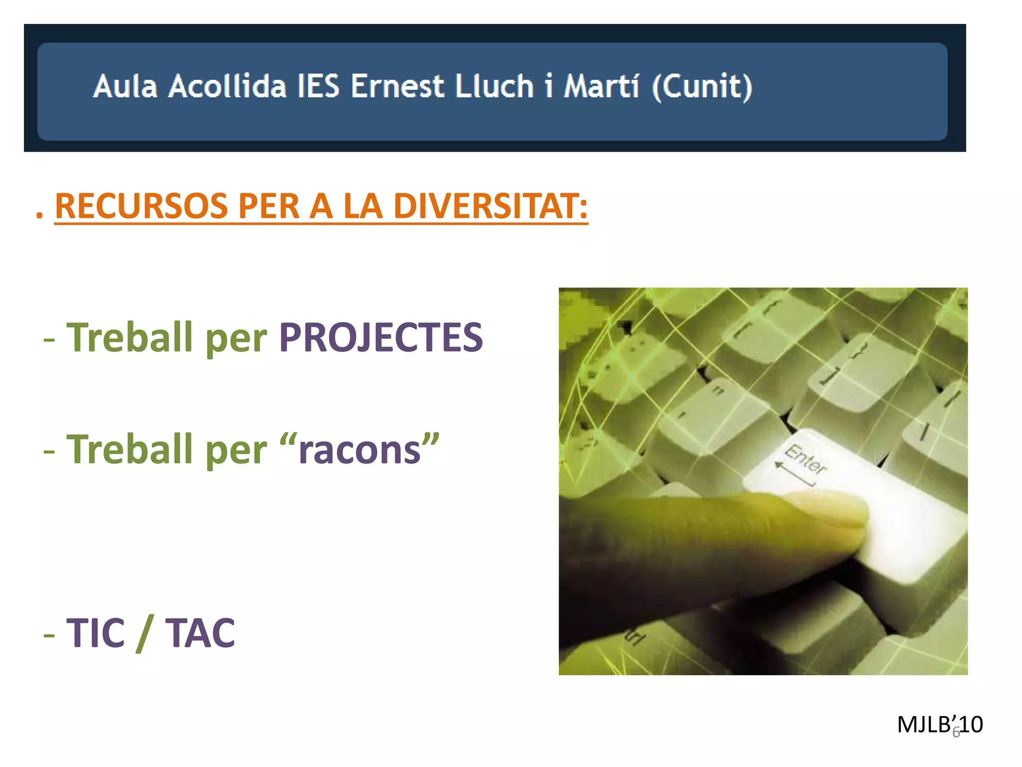 MJLB’10
. RECURSOS PER A LA DIVERSITAT:
- TIC / TAC
6
- Treball per PROJECTES
- Treball per “racons”
 