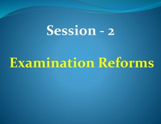 Session - 2 
Examination Reforms 
 