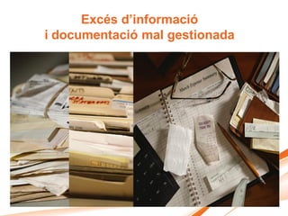 Excés d’informació
i documentació mal gestionada
 