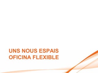 UNS NOUS ESPAIS
OFICINA FLEXIBLE
 