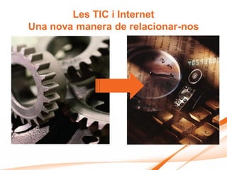 Les TIC i Internet
Una nova manera de relacionar-nos
 