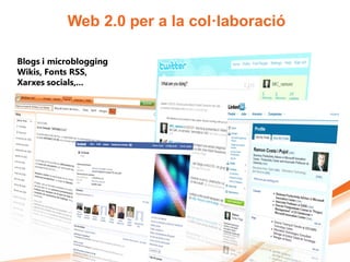 Web 2.0 per a la col·laboració

Blogs i microblogging
Wikis, Fonts RSS,
Xarxes socials,...
 