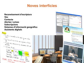 Noves interfícies

Reconeixement d’escriptura
Veu
Contacte
Alertes i avisos
Subscripcions
Sistemes d’informació geogràfica
Assistents digitals
 