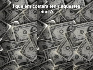 I que em costarà tenir aquestes
            eines?
 