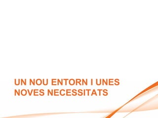 UN NOU ENTORN I UNES
NOVES NECESSITATS
 