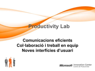 Productivity Lab

  Comunicacions eficients
Col·laboració i treball en equip
  Noves interfícies d’usuari
 