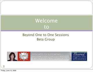 Welcome
                                  to
                        Beyond One to One Sessions
                                Beta Group




   1

Friday, June 12, 2009
 