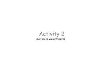 Activity 2
Customize VM attributes
 