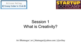Session 1
What is Creativity?
Avi Bhatnagar | avi_bhatnagar@yahoo.com | @avibay
 