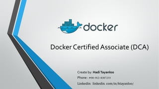 Docker Certified Associate (DCA)
Create by: HadiTayanloo
Phone : +98-912-8387233
Linkedin: linkedin.com/in/htayanloo/
 