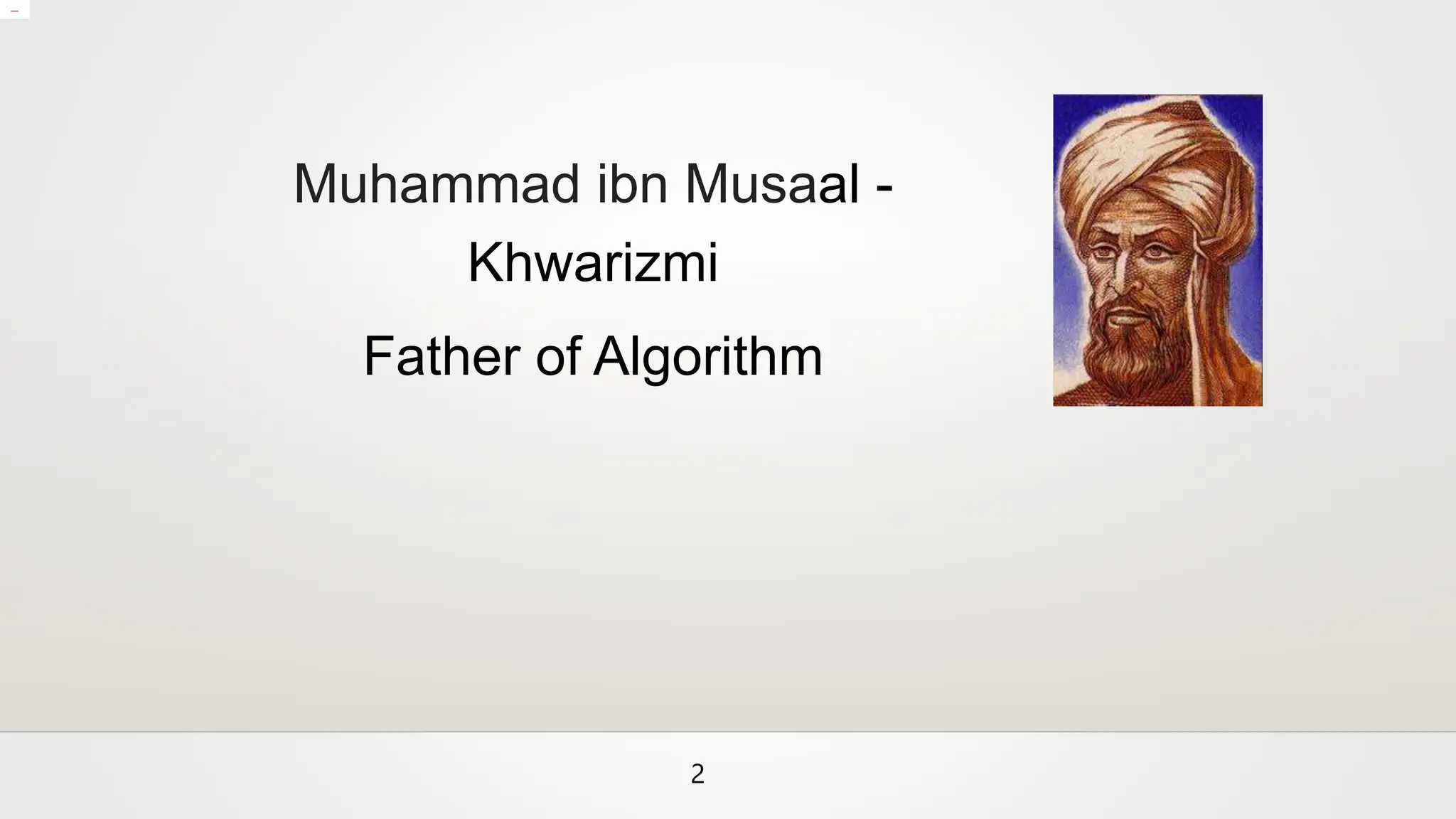 Muhammad ibn Musaal -
Khwarizmi
Father of Algorithm
2
 