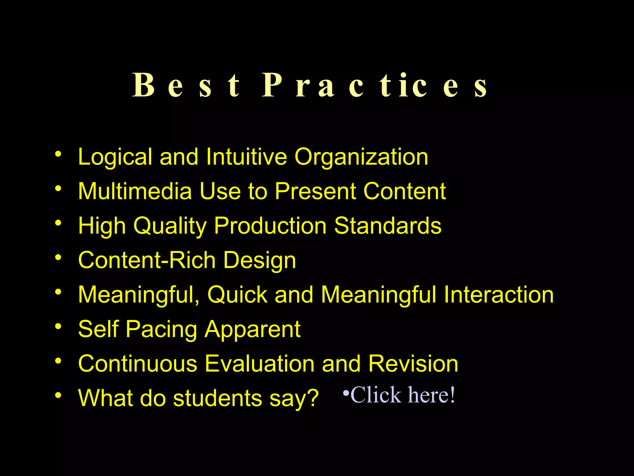 Best Practices Logical and Intuitive Organization Multimedia Use to Present Content High Quality Production Standards Content-Rich Design Meaningful, Quick and Meaningful Interaction Self Pacing Apparent Continuous Evaluation and Revision What do students say?  Click here! 