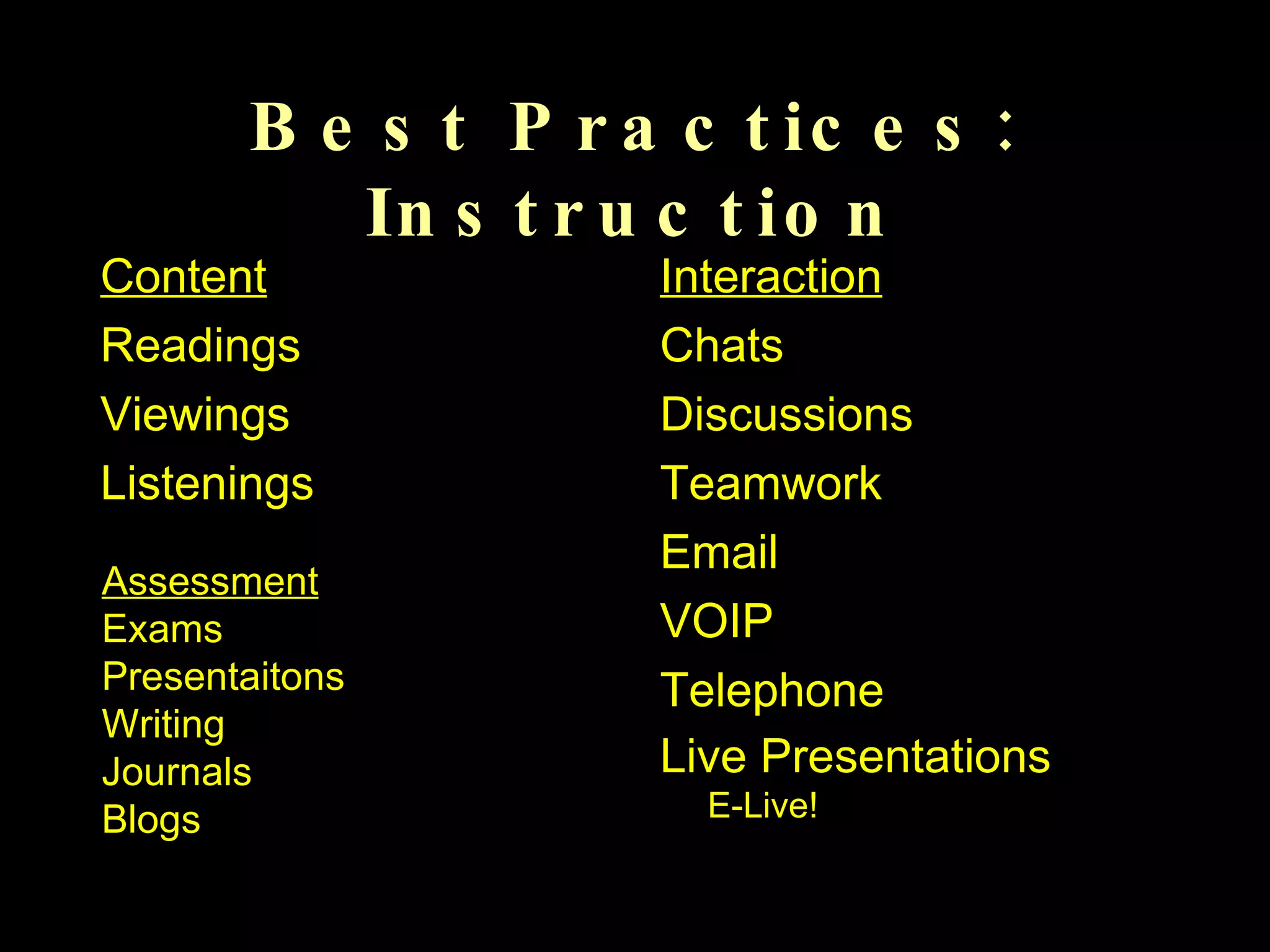 Best Practices: Instruction Content Readings Viewings Listenings Interaction Chats Discussions Teamwork Email VOIP Telephone Live Presentations  E-Live! Assessment Exams Presentaitons Writing Journals Blogs 