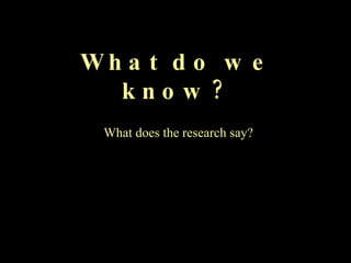 What do we know? What does the research say? 