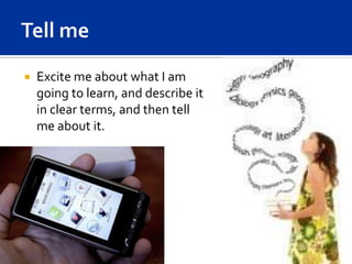    Excite me about what I am
    going to learn, and describe it
    in clear terms, and then tell
    me about it.
 