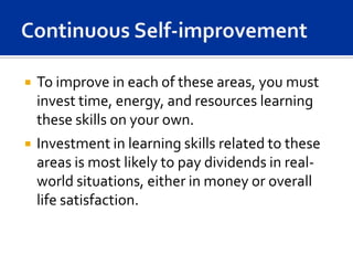    To improve in each of these areas, you must
    invest time, energy, and resources learning
    these skills on your own.
   Investment in learning skills related to these
    areas is most likely to pay dividends in real-
    world situations, either in money or overall
    life satisfaction.
 