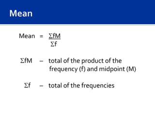 Mean =    fM
           f

 fM   – total of the product of the
        frequency (f) and midpoint (M)

  f   – total of the frequencies
 