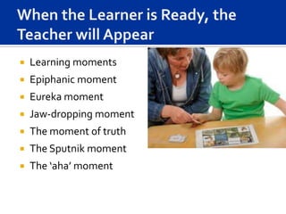    Learning moments
   Epiphanic moment
   Eureka moment
   Jaw-dropping moment
   The moment of truth
   The Sputnik moment
   The ‘aha’ moment
 