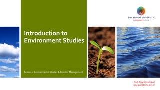 Introduction to
Environment Studies
Sesion-1: Environmental Studies & Disaster Management
Prof. Ajay Mohan Goel
ajay.goel@bmu.edu.in
 