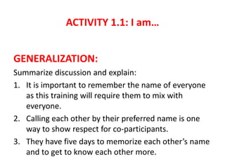 ACTIVITY 1.1: I am…
GENERALIZATION:
Summarize discussion and explain:
1. It is important to remember the name of everyone
...