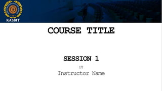 COURSE TITLE
SESSION 1
BY
Instructor Name
 