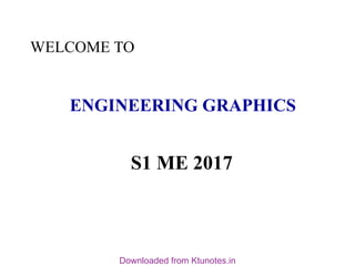 ENGINEERING GRAPHICS
S1 ME 2017
WELCOME TO
Downloaded from Ktunotes.in
 