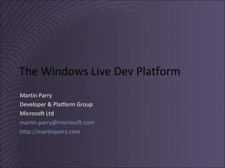 The Windows Live Dev Platform Martin Parry Developer & Platform Group Microsoft Ltd [email_address] http://martinparry.com   