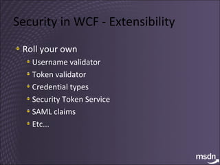Security in WCF - Extensibility Roll your own Username validator Token validator Credential types Security Token Service SAML claims Etc... 