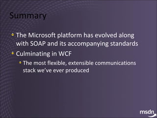 Summary The Microsoft platform has evolved along with SOAP and its accompanying standards Culminating in WCF The most flexible, extensible communications stack we’ve ever produced 