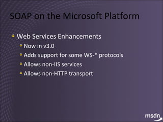 SOAP on the Microsoft Platform Web Services Enhancements Now in v3.0 Adds support for some WS-* protocols Allows non-IIS services Allows non-HTTP transport 