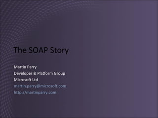 The SOAP Story Martin Parry Developer & Platform Group Microsoft Ltd [email_address]   http://martinparry.com   