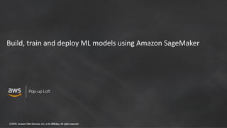 ©2018, AmazonWebServices, Inc. or its Affiliates. All rights reserved.
Pop-up Loft
Build, train and deploy ML models using Amazon SageMaker
 