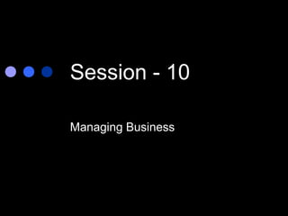 Session - 10

Managing Business
 