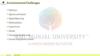 Environmental Challenges
• Pollution
• Species extinction
• GlobalWarming
• Deforestation
• Forest Fires
• Floods
• Changing climate cycle
• Human Population Growth
3 22/02/2020 Add a footer
 